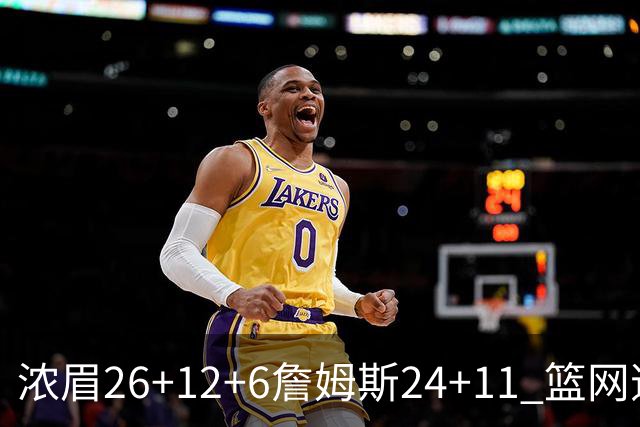 浓眉26+12+6詹姆斯24+11 篮网逆转湖人止4连败