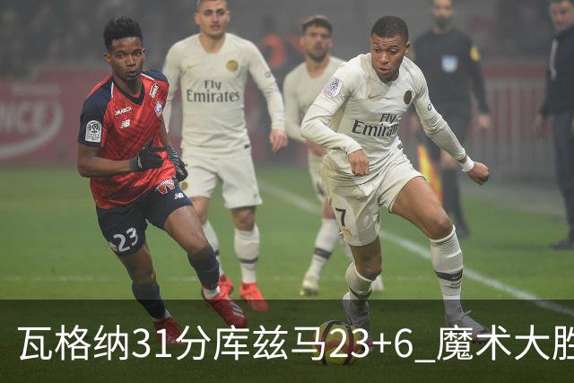 瓦格纳31分库兹马23+6 魔术大胜奇才取得8连胜